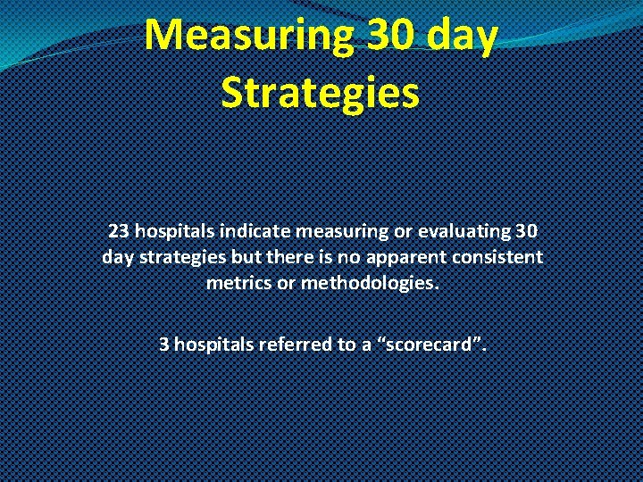 Measuring 30 day Strategies 23 hospitals indicate measuring or evaluating 30 day strategies but