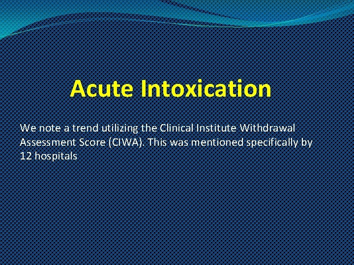Acute Intoxication We note a trend utilizing the Clinical Institute Withdrawal Assessment Score (CIWA).