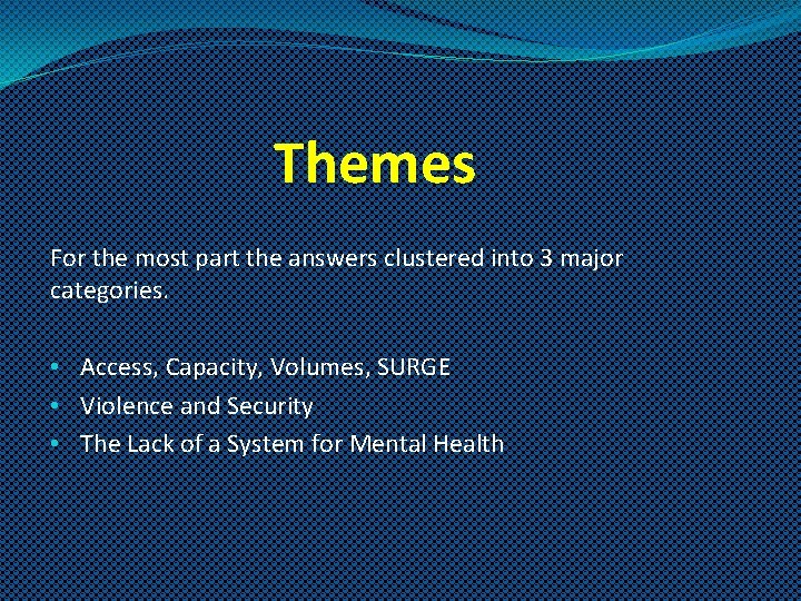 Themes For the most part the answers clustered into 3 major categories. • Access,