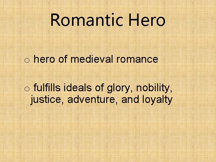 Romantic Hero o hero of medieval romance o fulfills ideals of glory, nobility, justice,