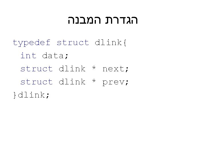  הגדרת המבנה typedef struct dlink{ int data; struct dlink * next; struct dlink
