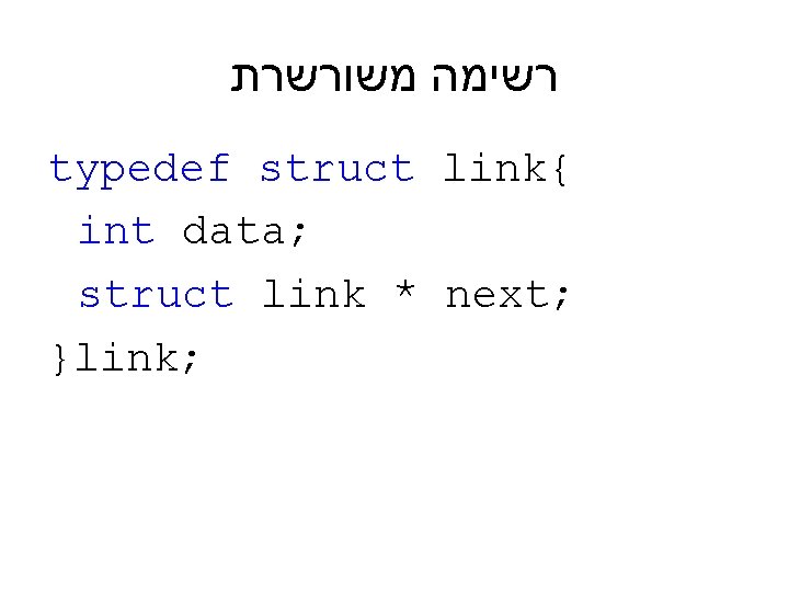  רשימה משורשרת typedef struct link{ int data; struct link * next; }link; 