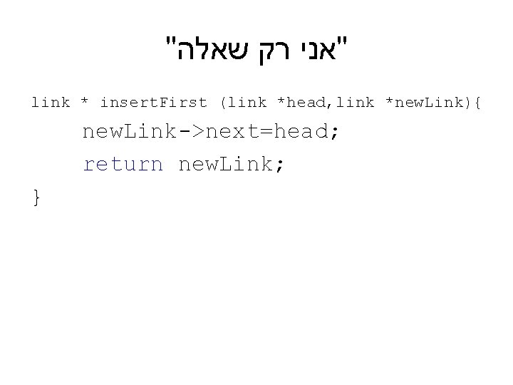 " "אני רק שאלה link * insert. First (link *head, link *new. Link){ new.