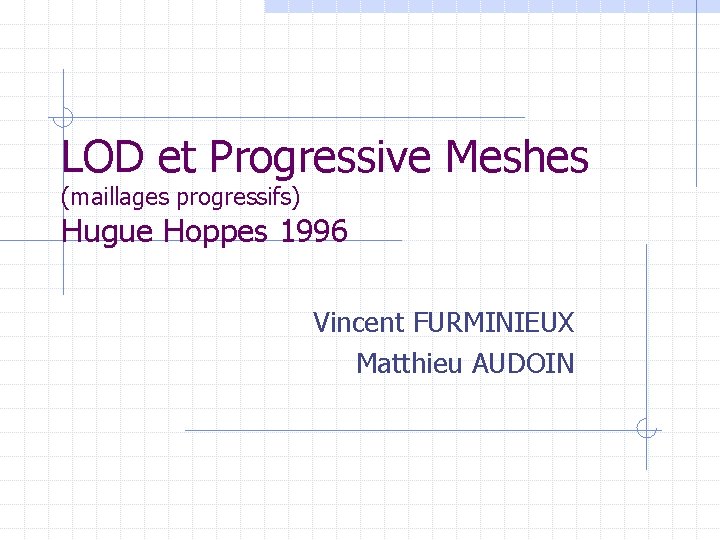 LOD et Progressive Meshes (maillages progressifs) Hugue Hoppes 1996 Vincent FURMINIEUX Matthieu AUDOIN 