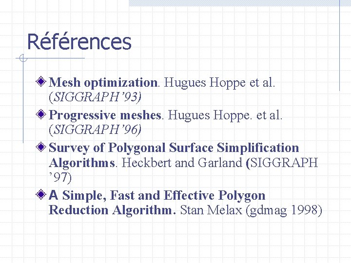 Références Mesh optimization. Hugues Hoppe et al. (SIGGRAPH’ 93) Progressive meshes. Hugues Hoppe. et