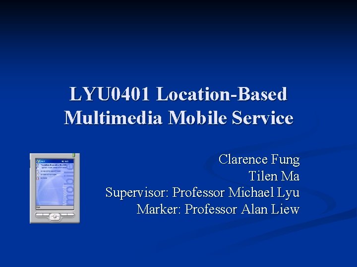 LYU 0401 Location-Based Multimedia Mobile Service Clarence Fung Tilen Ma Supervisor: Professor Michael Lyu