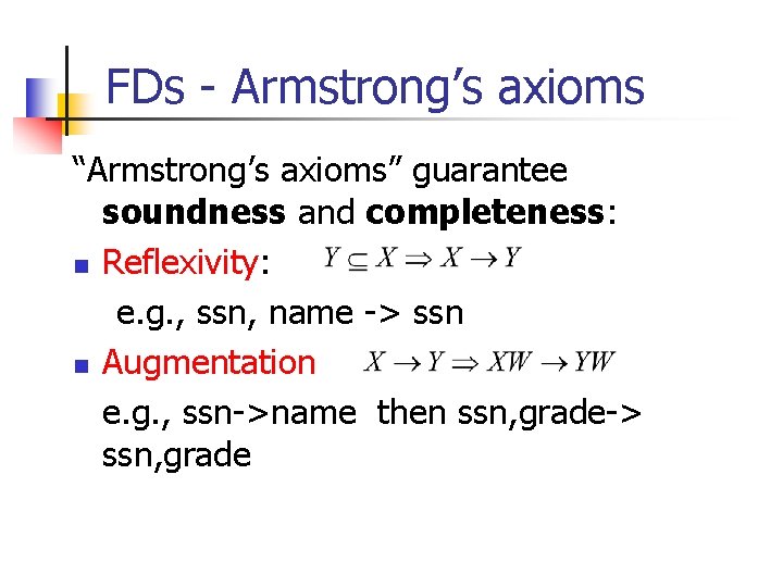 FDs - Armstrong’s axioms “Armstrong’s axioms” guarantee soundness and completeness: n Reflexivity: e. g.