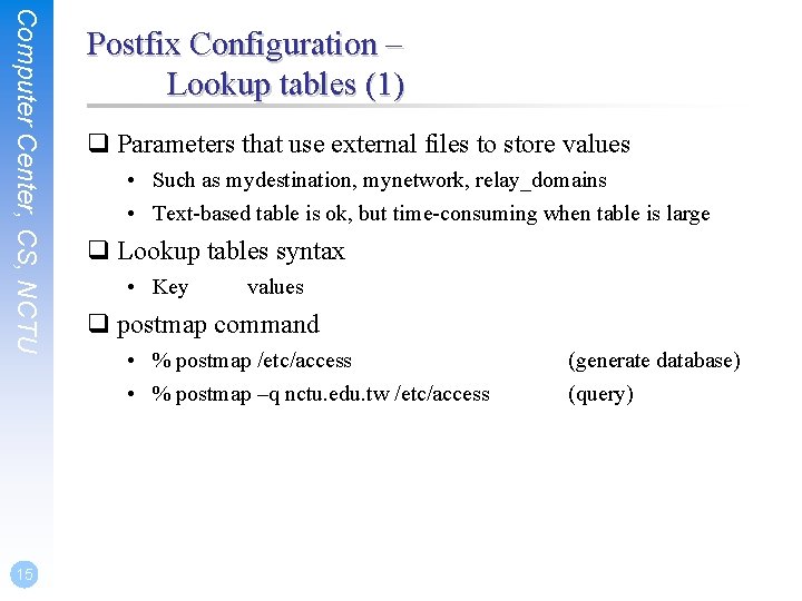 Computer Center, CS, NCTU 15 Postfix Configuration – Lookup tables (1) q Parameters that