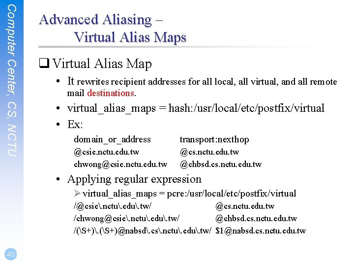 Computer Center, CS, NCTU Advanced Aliasing – Virtual Alias Maps q Virtual Alias Map