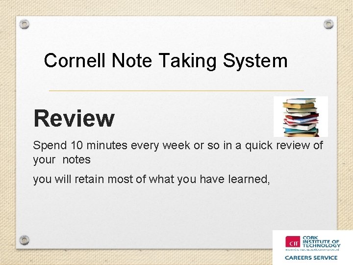 Cornell Note Taking System. Review Spend 10 minutes every week or so in a