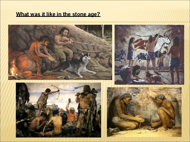 What was it like in the stone age? 