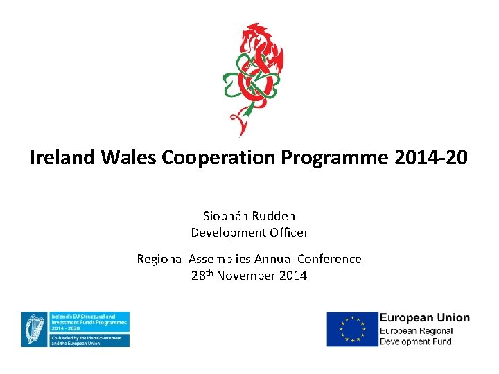 Ireland Wales Cooperation Programme 2014 -20 Siobhán Rudden Development Officer Regional Assemblies Annual Conference
