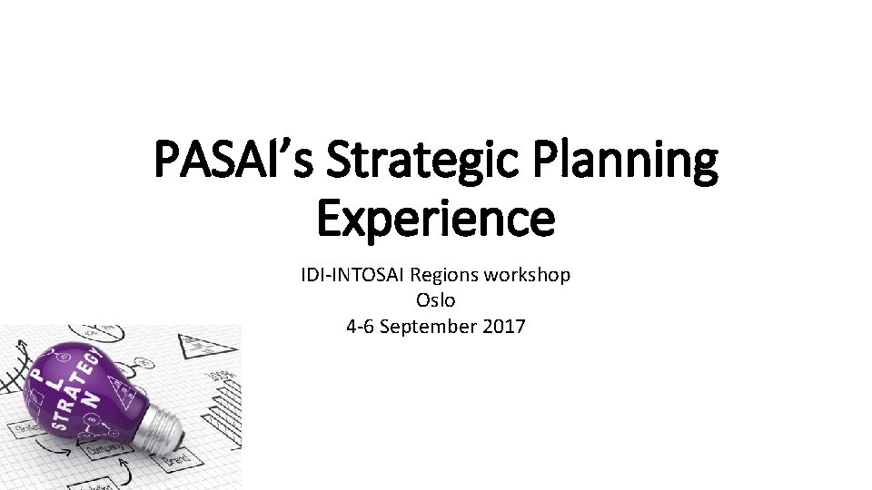 PASAI’s Strategic Planning Experience IDI-INTOSAI Regions workshop Oslo 4 -6 September 2017 