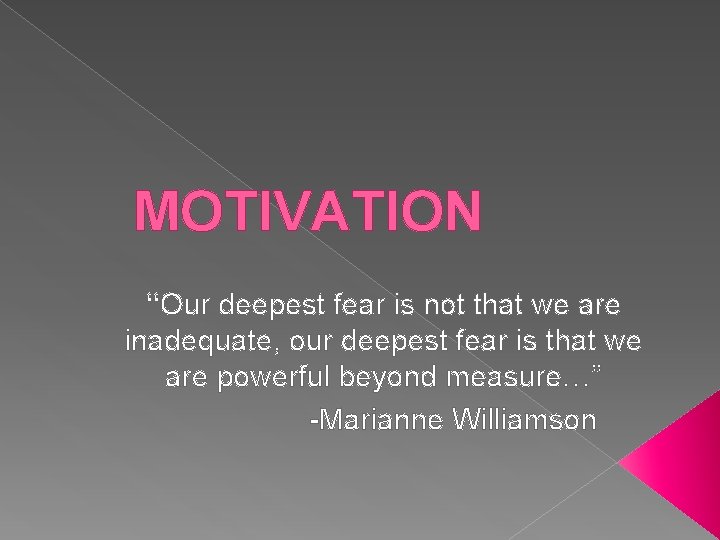 MOTIVATION “Our deepest fear is not that we are inadequate, our deepest fear is