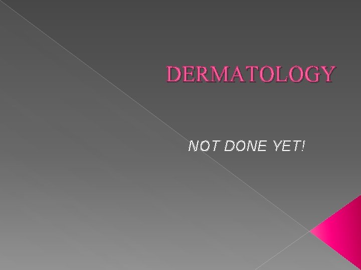 DERMATOLOGY NOT DONE YET! 