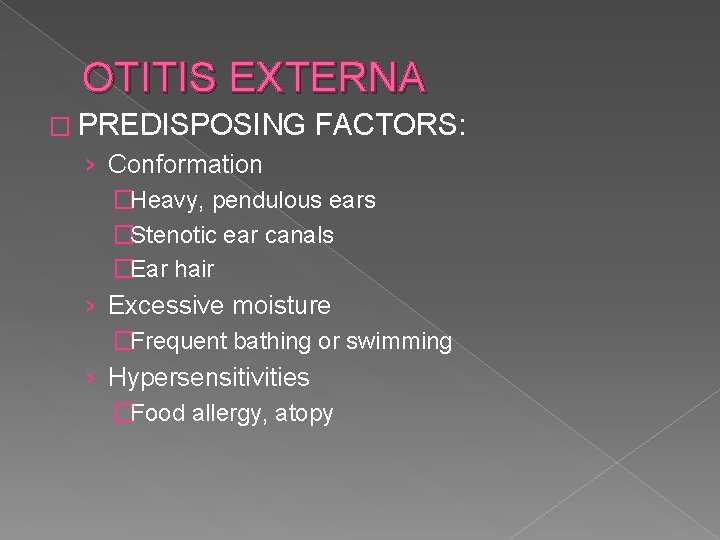 OTITIS EXTERNA � PREDISPOSING FACTORS: › Conformation �Heavy, pendulous ears �Stenotic ear canals �Ear