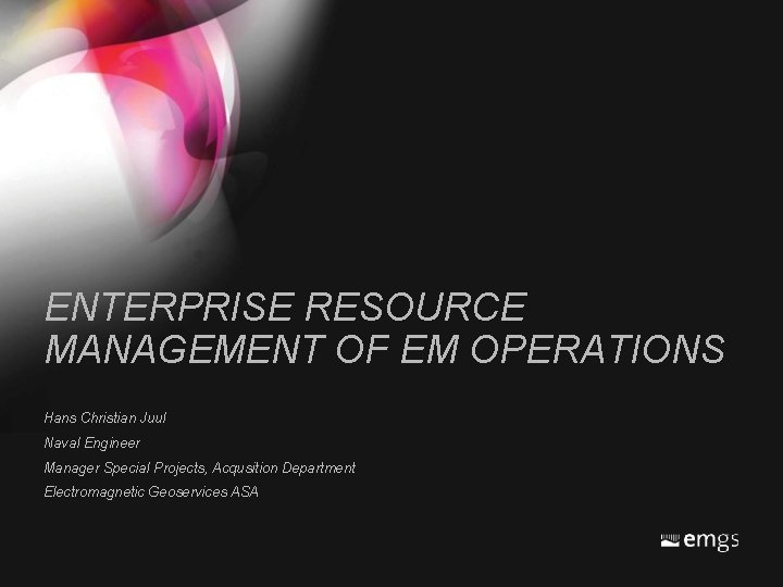 ENTERPRISE RESOURCE MANAGEMENT OF EM OPERATIONS Hans Christian Juul Naval Engineer Manager Special Projects, ENTERPRISE RESOURCE MANAGEMENT OF EM OPERATIONS Hans Christian Juul Naval Engineer Manager Special Projects,