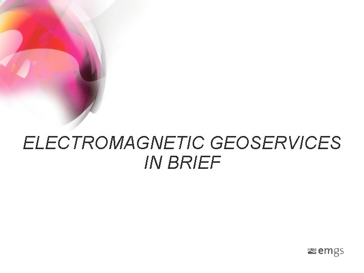 ELECTROMAGNETIC GEOSERVICES IN BRIEF ELECTROMAGNETIC GEOSERVICES IN BRIEF