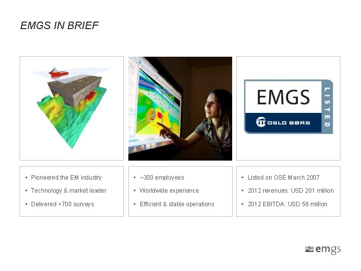 EMGS IN BRIEF • Pioneered the EM industry • ~300 employees • Listed on EMGS IN BRIEF • Pioneered the EM industry • ~300 employees • Listed on