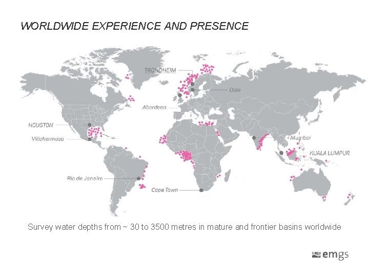 WORLDWIDE EXPERIENCE AND PRESENCE Include PNG Survey water depths from ~ 30 to 3500 WORLDWIDE EXPERIENCE AND PRESENCE Include PNG Survey water depths from ~ 30 to 3500