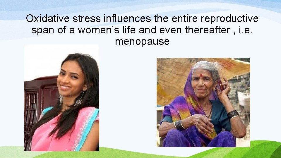 Oxidative stress influences the entire reproductive span of a women’s life and even thereafter