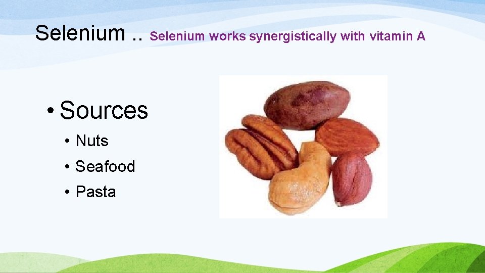 Selenium. . Selenium works synergistically with vitamin A • Sources • Nuts • Seafood