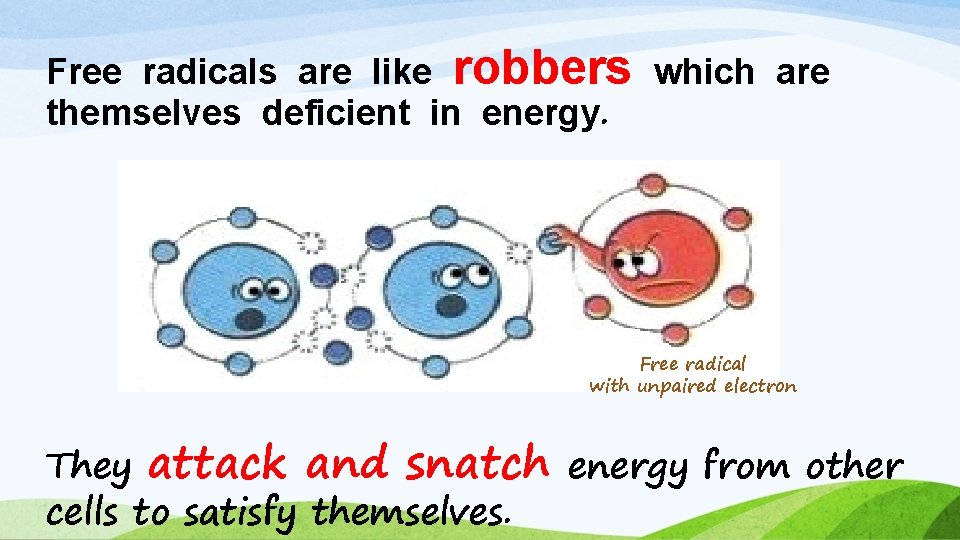 Free radicals are like robbers which are themselves deficient in energy. Free radical with