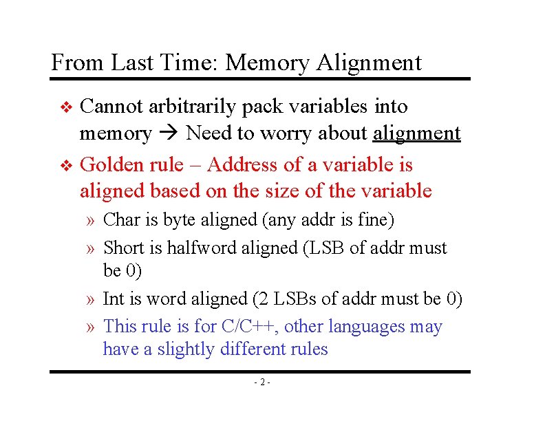 From Last Time: Memory Alignment Cannot arbitrarily pack variables into memory Need to worry