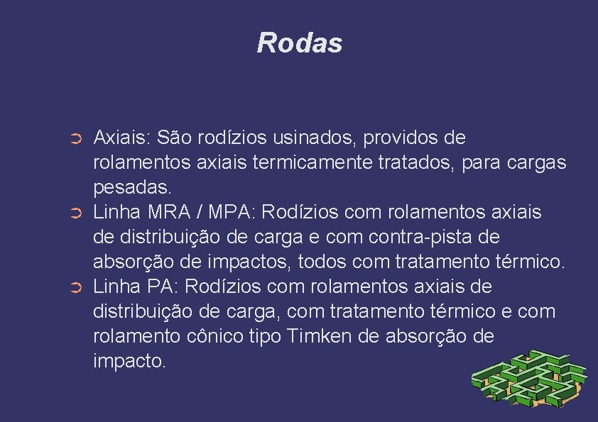 Rodas ➲ ➲ ➲ Axiais: São rodízios usinados, providos de rolamentos axiais termicamente tratados,