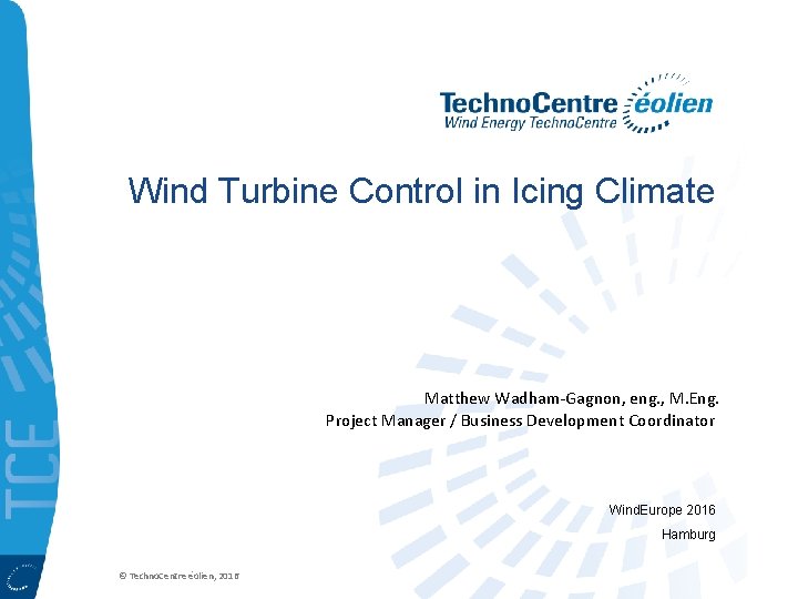 Wind Turbine Control in Icing Climate Matthew Wadham-Gagnon, eng. , M. Eng. Project Manager