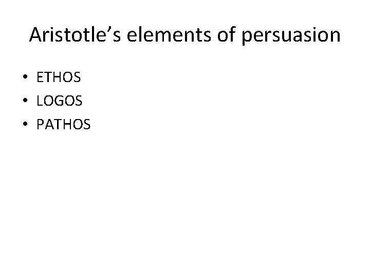 Aristotle’s elements of persuasion • ETHOS • LOGOS • PATHOS 