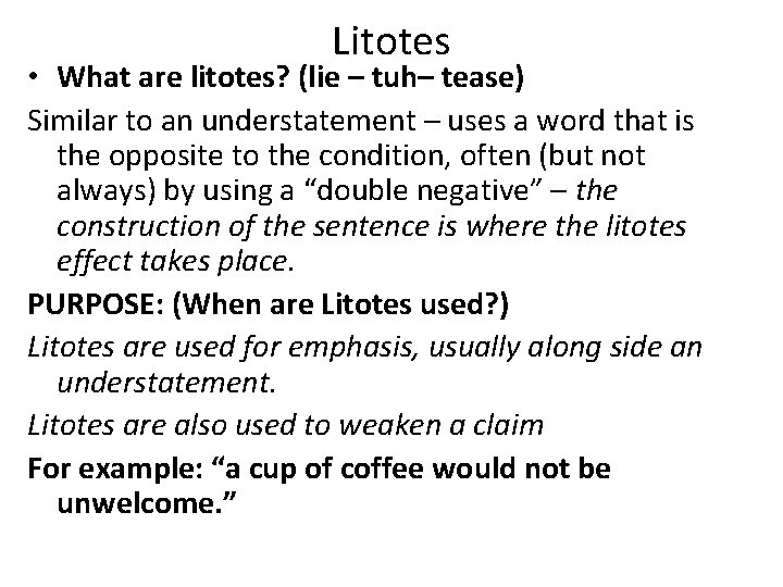 Litotes • What are litotes? (lie – tuh– tease) Similar to an understatement –