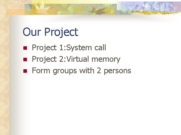 Our Project n n n Project 1: System call Project 2: Virtual memory Form