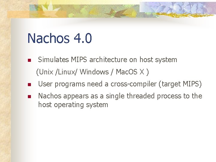 Nachos 4. 0 n Simulates MIPS architecture on host system (Unix /Linux/ Windows /