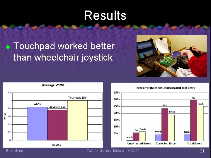 Results l Touchpad worked better than wheelchair joystick Brad Myers Talk for General Motors