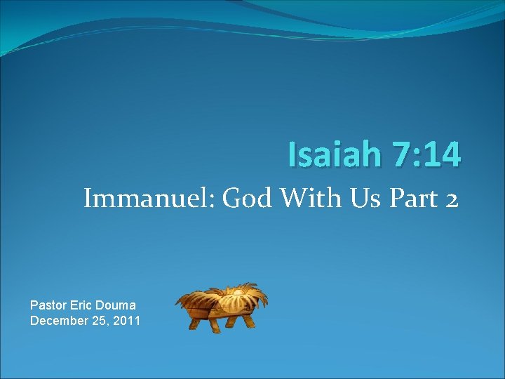 Isaiah 7: 14 Immanuel: God With Us Part 2 Pastor Eric Douma December 25,