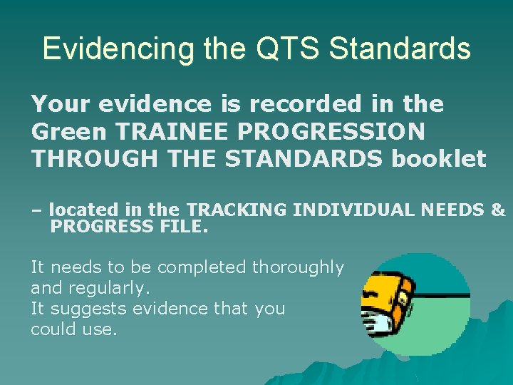 Evidencing the QTS Standards Your evidence is recorded in the Green TRAINEE PROGRESSION THROUGH