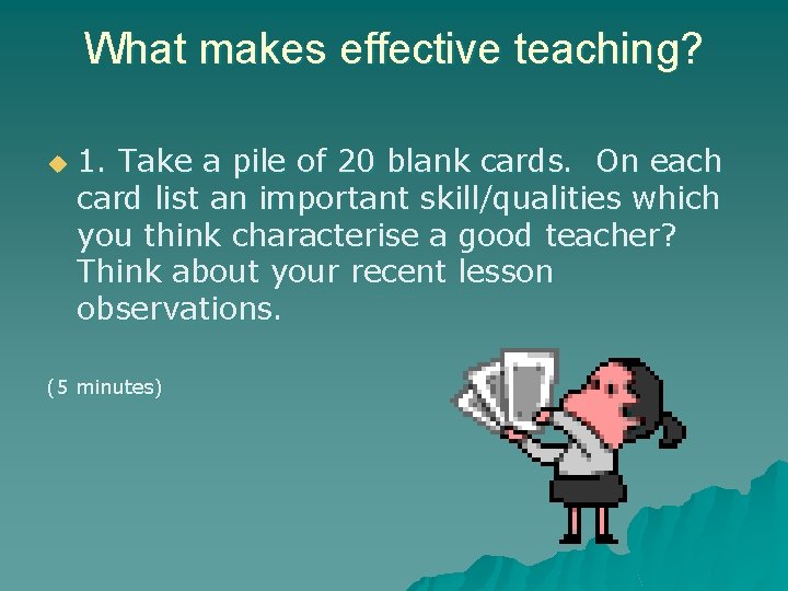 What makes effective teaching? u 1. Take a pile of 20 blank cards. On