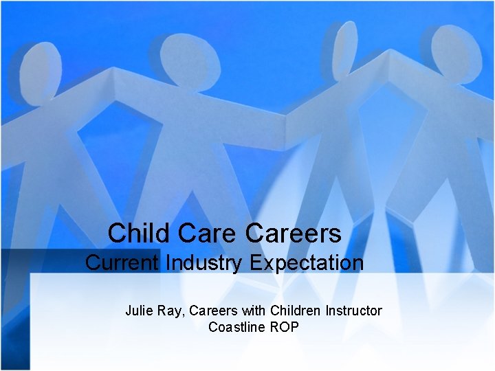 Child Careers Current Industry Expectation Julie Ray, Careers with Children Instructor Coastline ROP 