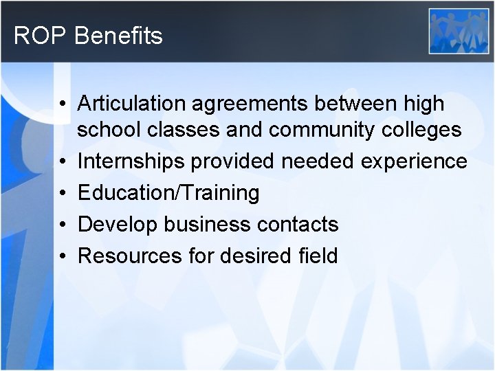 ROP Benefits • Articulation agreements between high school classes and community colleges • Internships
