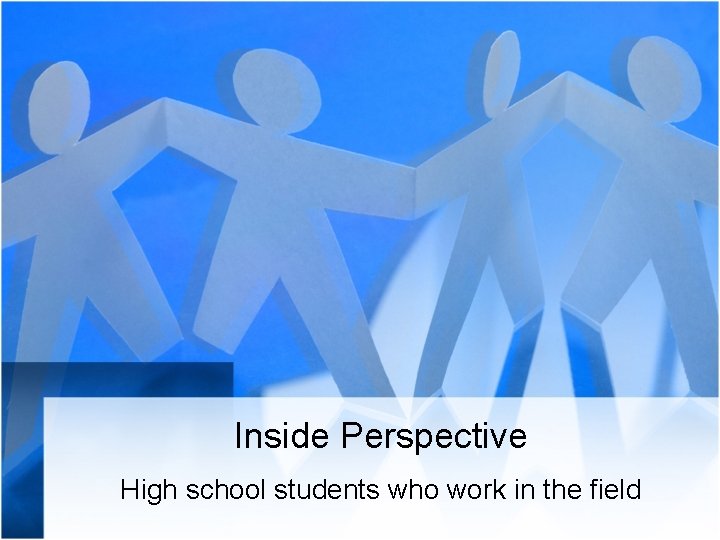 Inside Perspective High school students who work in the field 