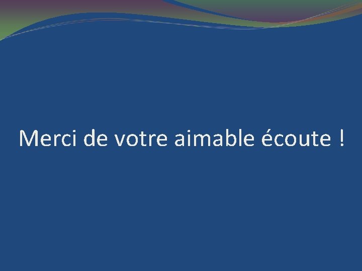 Merci de votre aimable écoute ! 