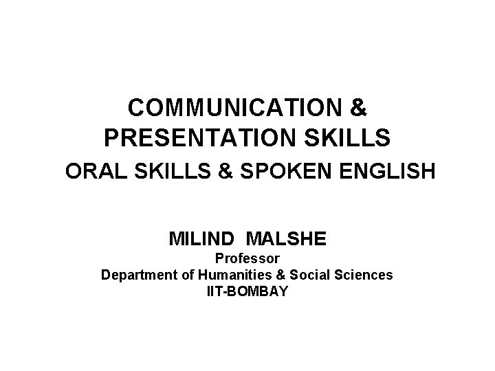 COMMUNICATION & PRESENTATION SKILLS ORAL SKILLS & SPOKEN ENGLISH MILIND MALSHE Professor Department of