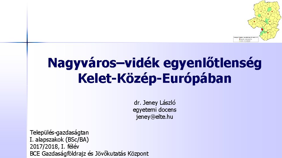 Nagyváros–vidék egyenlőtlenség Kelet-Közép-Európában dr. Jeney László egyetemi docens jeney@elte. hu Település-gazdaságtan I. alapszakok (BSc/BA)