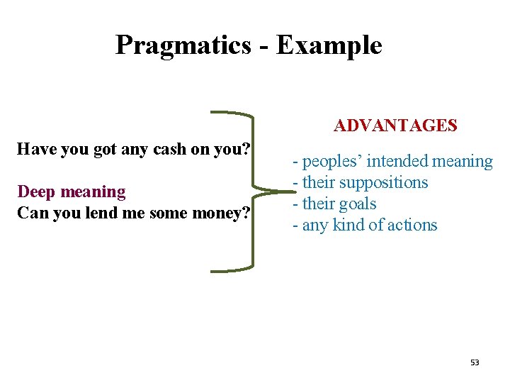 Pragmatics - Example ADVANTAGES Have you got any cash on you? Deep meaning Can Pragmatics - Example ADVANTAGES Have you got any cash on you? Deep meaning Can