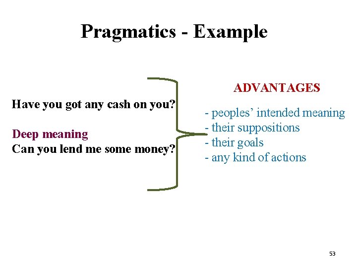 Pragmatics - Example ADVANTAGES Have you got any cash on you? Deep meaning Can