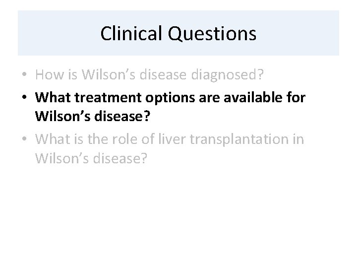 Clinical Questions • How is Wilson’s disease diagnosed? • What treatment options are available