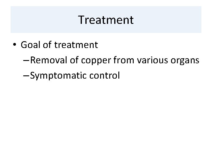 Treatment • Goal of treatment – Removal of copper from various organs – Symptomatic