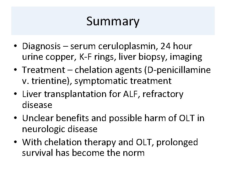 Summary • Diagnosis – serum ceruloplasmin, 24 hour urine copper, K-F rings, liver biopsy,