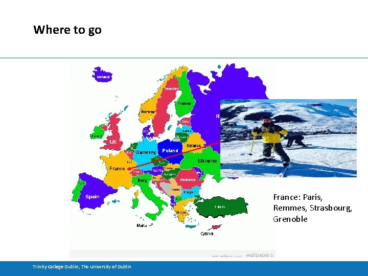 Where to go France: Paris, Remmes, Strasbourg, Grenoble Trinity College Dublin, The University of